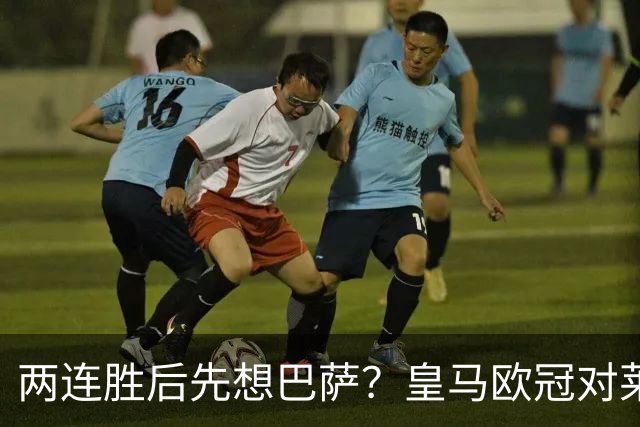 两连胜后先想巴萨？皇马欧冠对莱比锡藏着三道题