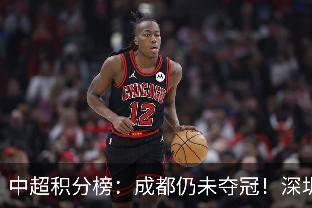 中超积分榜：成都仍未夺冠！深圳、辽宁提前上岸，武汉基本降级