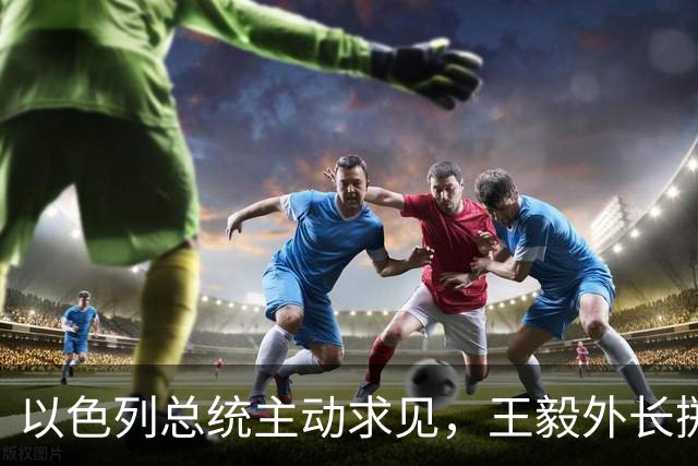 以色列总统主动求见，王毅外长掷地有声，加沙局势要迎来变天？