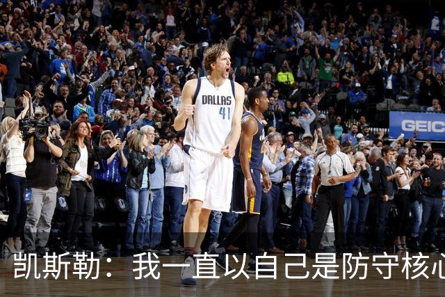 凯斯勒：我一直以自己是防守核心为荣 但没发挥出应有的水平