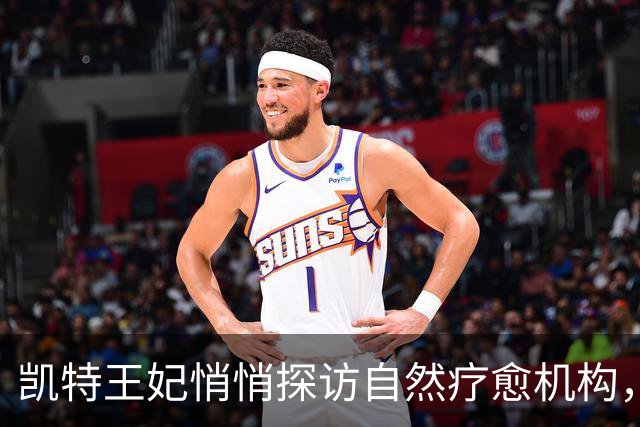 凯特王妃悄悄探访自然疗愈机构，称自然连接曾助她度过艰难时刻