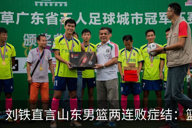 刘铁直言山东男篮两连败症结：篮板不拼、进攻分工不清