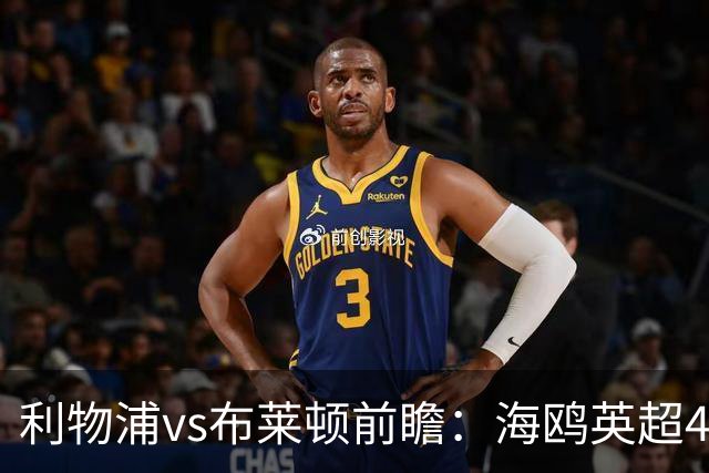 利物浦vs布莱顿前瞻：海鸥英超4连胜进15球0失球，红军主场难赢