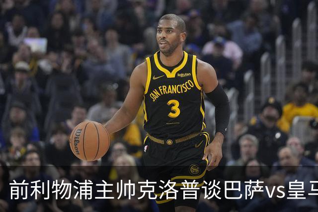 前利物浦主帅克洛普谈巴萨vs皇马：昔日因佩佩防守偏向巴萨，如今依然不看好穆氏皇马