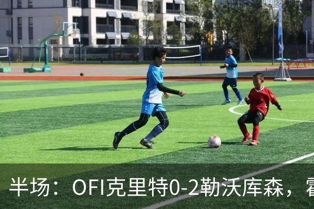 半场：OFI克里特0-2勒沃库森，霍夫曼双响