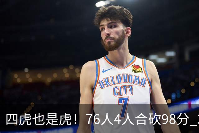 四虎也是虎！76人4人合砍98分 3人26+大帝三双VJ两双