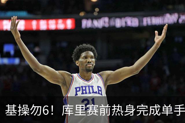 基操勿6！库里赛前热身完成单手劈扣 引得观众席一片叫好