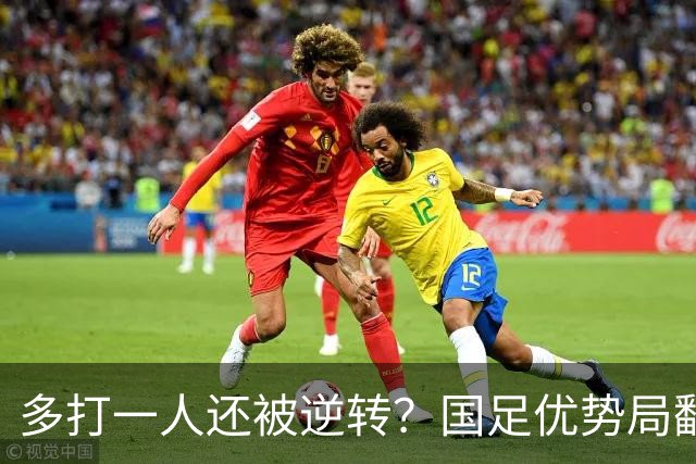 多打一人还被逆转？国足优势局翻车原因何在