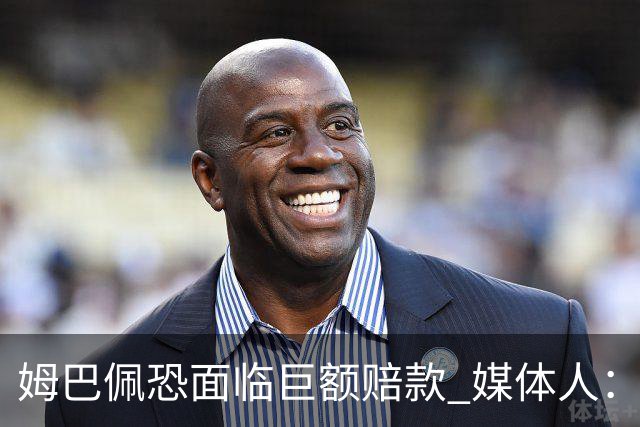 姆巴佩恐面临巨额赔款 媒体人：赞助商只能解约表达愤慨 很难索赔