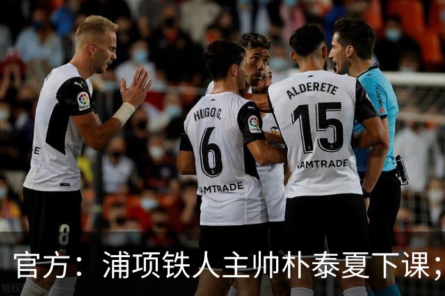 官方：浦项铁人主帅朴泰夏下课；球队遭遇亚冠三连败