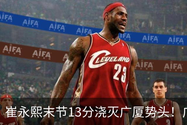 崔永熙末节13分浇灭广厦势头！广东赛季首胜，避免3连败最差开局
