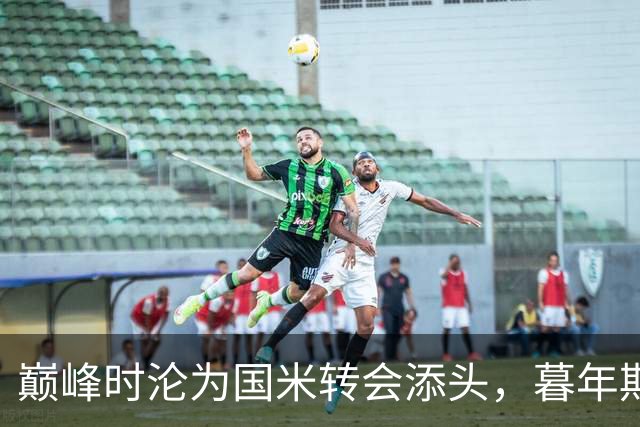 巅峰时沦为国米转会添头，暮年期却成马竞绝对核心，硬汉被低估了