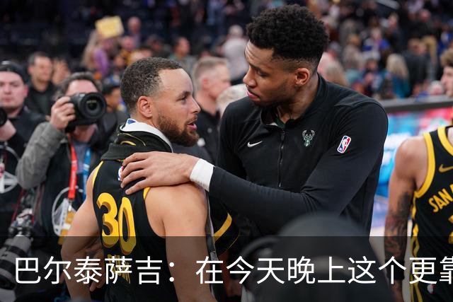 巴尔泰萨吉：在今天晚上这个更靠前的位置上，我感觉非常自在