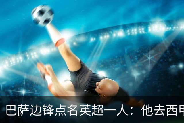 巴萨边锋点名英超一人：他去西甲照样能“做菜”
