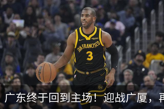 广东终于回到主场！迎战广厦，再输就三连败排名倒数