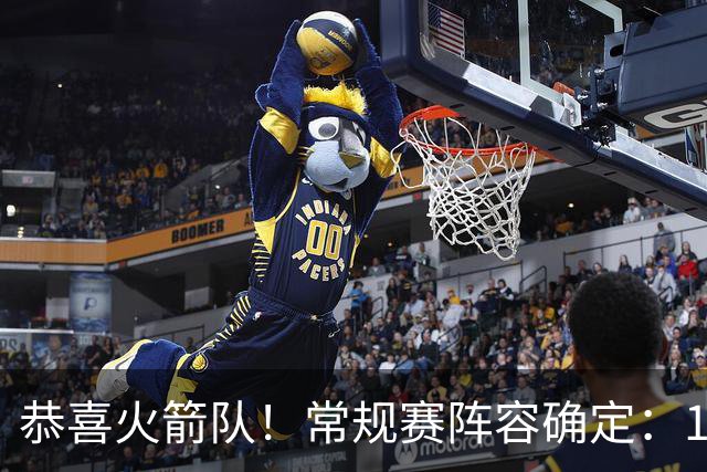 恭喜火箭队！常规赛阵容确定：14+3模式出炉，保留空位随机应变