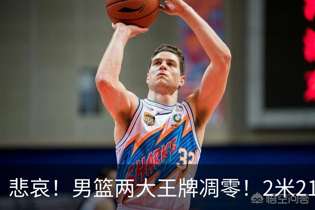 悲哀！男篮两大王牌凋零！2米21小姚明自暴自弃，郭士强还选吗