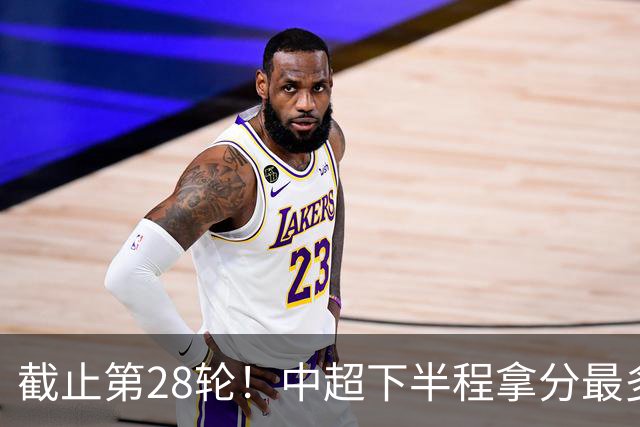 截止第28轮！中超下半程拿分最多三球队 成都夺冠点就遇到海港、 天津