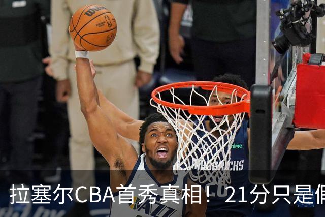 拉塞尔CBA首秀真相！21分只是假象，这一点才是被NBA放弃的根本原因！
