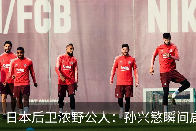 日本后卫浓野公人：孙兴慜瞬间启动非常快，防他让我相当吃力