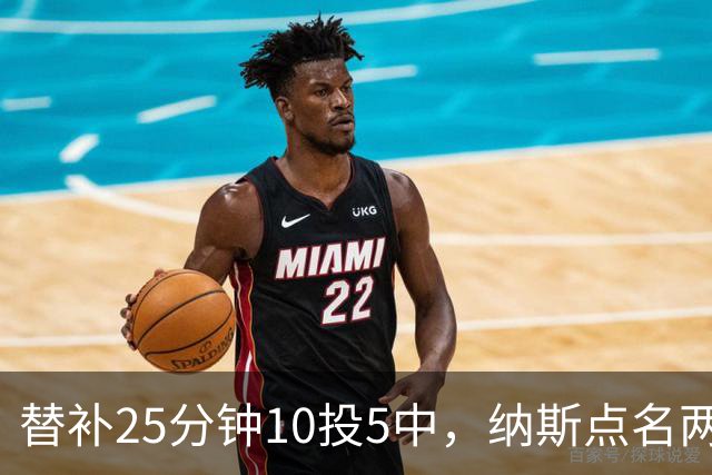 替补25分钟10投5中，纳斯点名两人下半场三分意义重大
