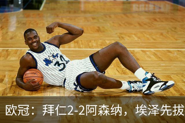 欧冠：拜仁2-2阿森纳，埃泽先拔头筹、赖斯爆杆绝平