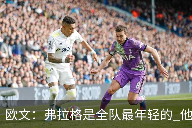 欧文：弗拉格是全队最年轻的 他被恶犯时我们必须保护他