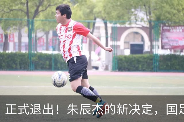 正式退出！朱辰杰的新决定，国足批准，邵佳一感到遗憾
