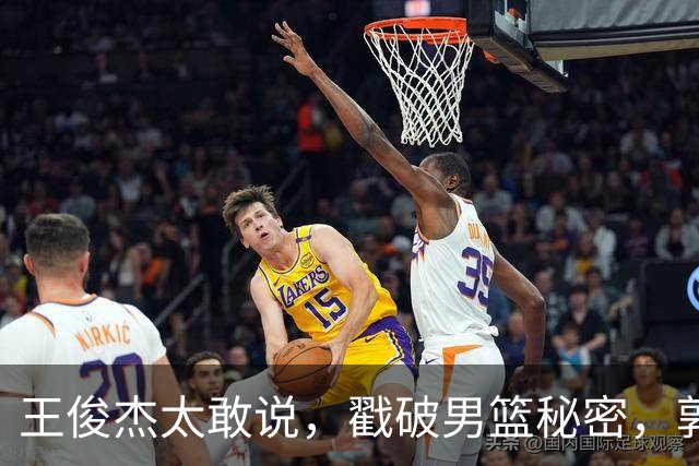 王俊杰太敢说，戳破男篮秘密，郭士强这次真要翻脸