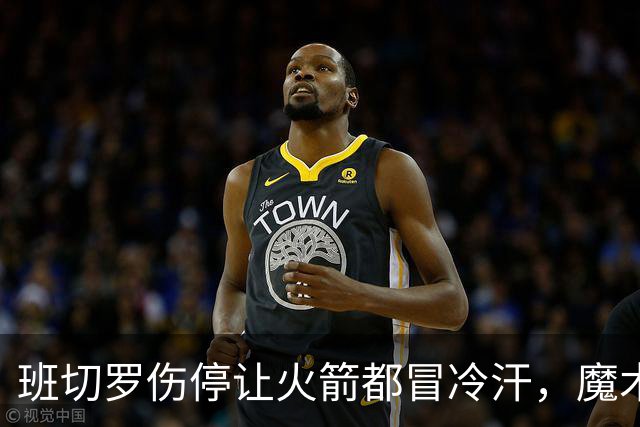 班切罗伤停让火箭都冒冷汗，魔术帮火箭避雷，状元已成史密斯的背景板