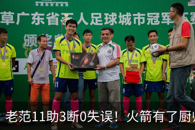 老范11助3断0失误！火箭有了厨师体系完整 11人轮换厚度今非昔比