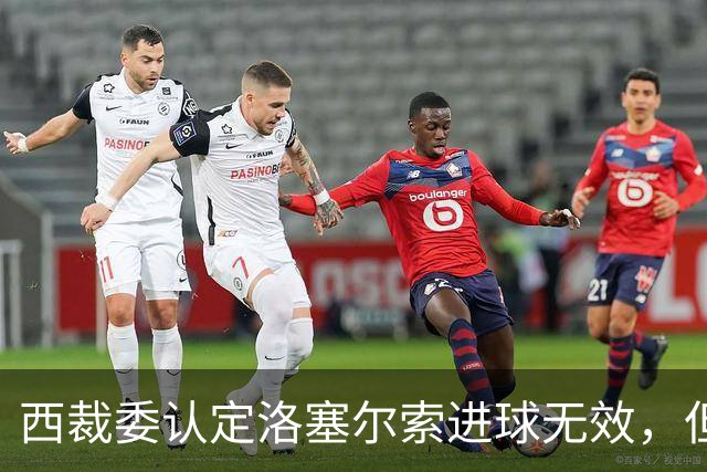 西裁委认定洛塞尔索进球无效，但并未公布居莱尔疑似肘击画面