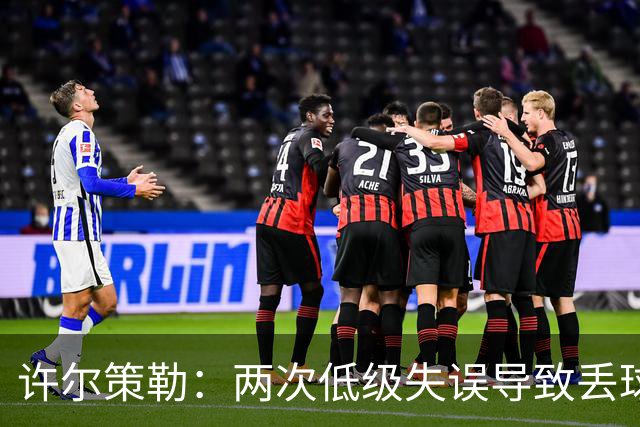许尔策勒：两次低级失误导致丢球，我们也没能把握住机会