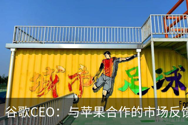 谷歌CEO：与苹果合作的市场反馈很好，愿意继续深化合作