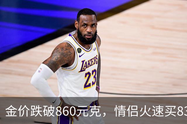 金价跌破860元/克，情侣火速买83克结婚“五金”；两人回家吃午饭聊到价格，母亲、两位姨妈下午也跟着买了近300克