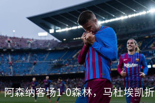 阿森纳客场1-0森林，马杜埃凯折射制胜