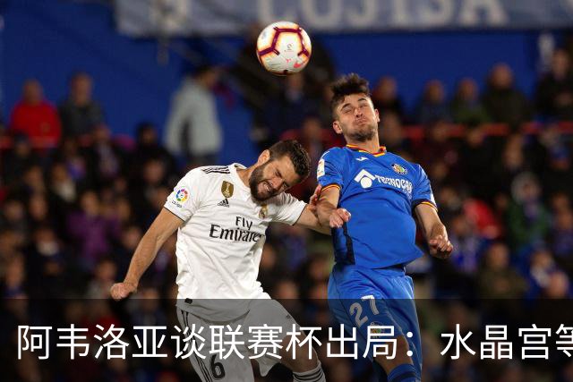阿韦洛亚谈联赛杯出局：水晶宫等待我们犯错，必须尽快吸取教训