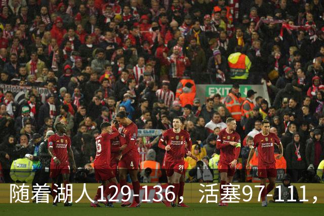 随着湖人129-136，活塞97-111，国王103-130，NBA最新积分榜出炉