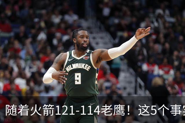随着火箭121-114老鹰！这5个事实必须得承认，火箭已成西部最大搅局者