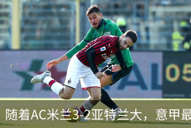 随着AC米兰3-2亚特兰大，意甲最新积分榜出炉