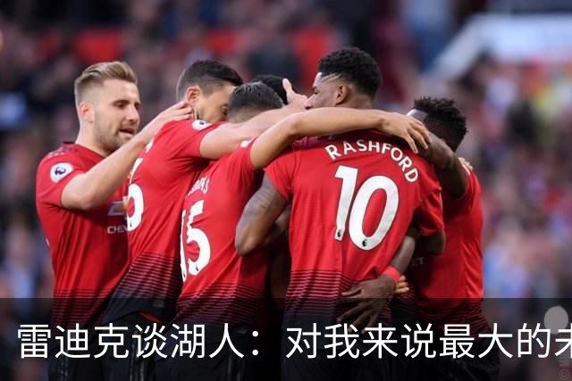 雷迪克谈湖人：对我来说最大的未知是 这支球队如何去应对逆境！