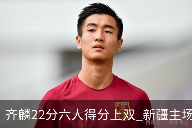 齐麟22分六人得分上双 新疆主场击败天津2连胜