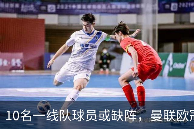 10名一线队球员或缺阵，曼联欧冠客场先愁人手