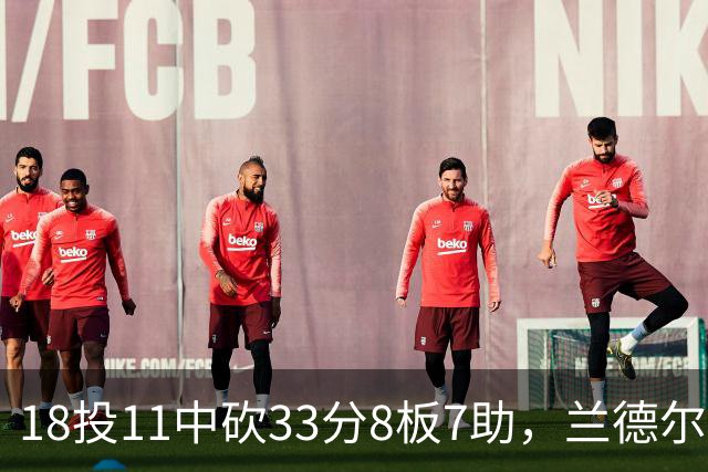 18投11中砍33分8板7助，兰德尔首秀却没能带走胜利