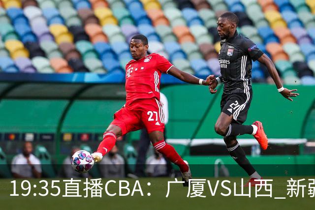 19:35直播CBA：广厦VS山西 新疆VS青岛等5场