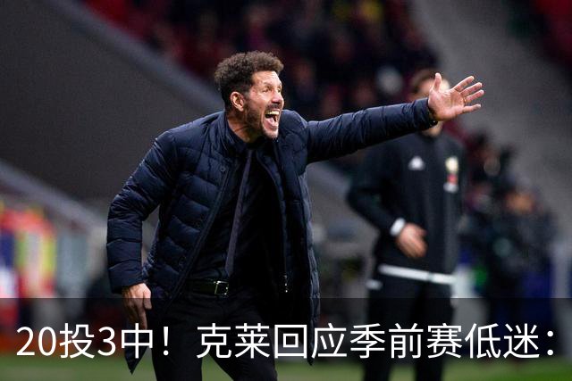 20投3中！克莱回应季前赛低迷：常规赛周三才开始
