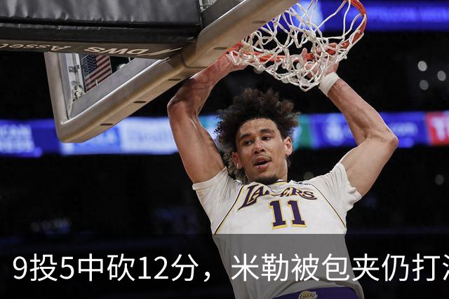 9投5中砍12分，米勒被包夹仍打满首节