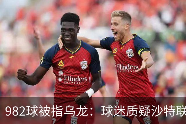 982球被指乌龙：球迷质疑沙特联赛硬捧C罗千球
