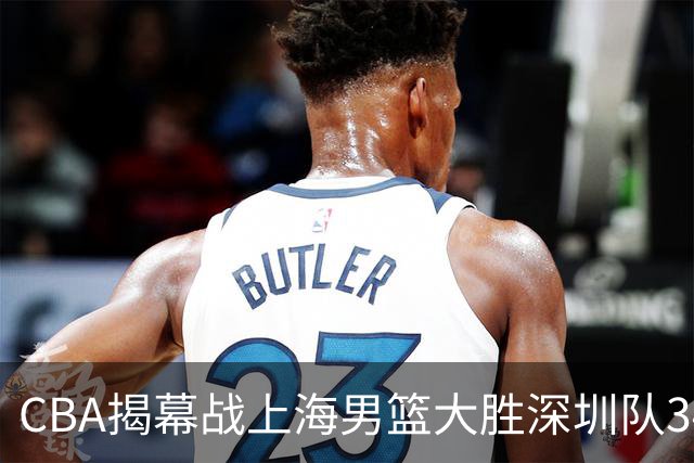 CBA揭幕战上海男篮大胜深圳队34分，首秀拿下21分的拉塞尔仍需时间磨合