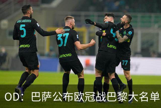 OD：巴萨公布欧冠战巴黎大名单，孔德埃里克缺阵